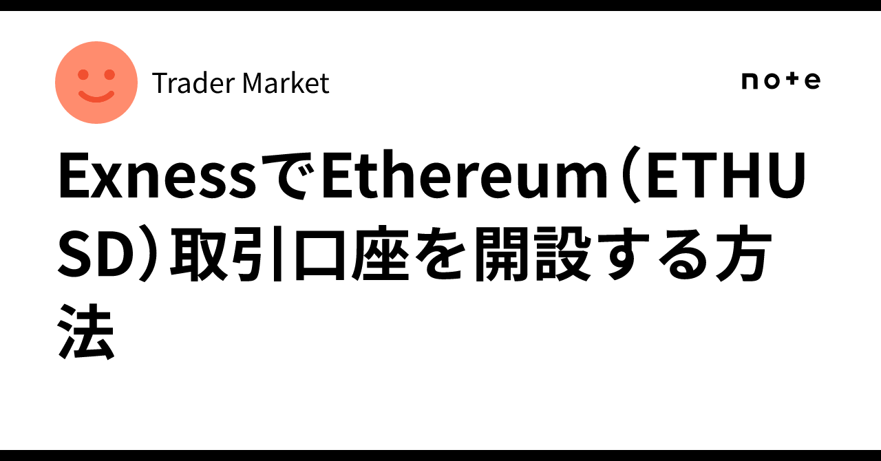 ExnessでEthereum（ETHUSD）取引口座を開設する方法｜Trader Market