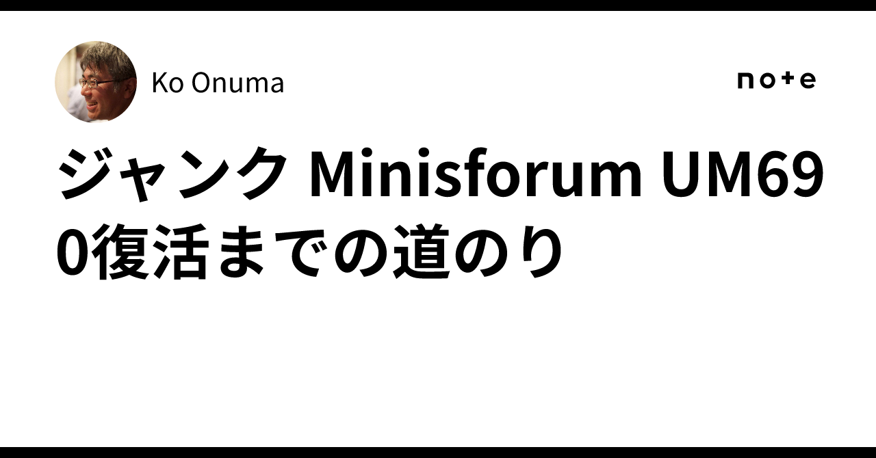 ジャンク Minisforum UM690復活までの道のり｜Ko Onuma