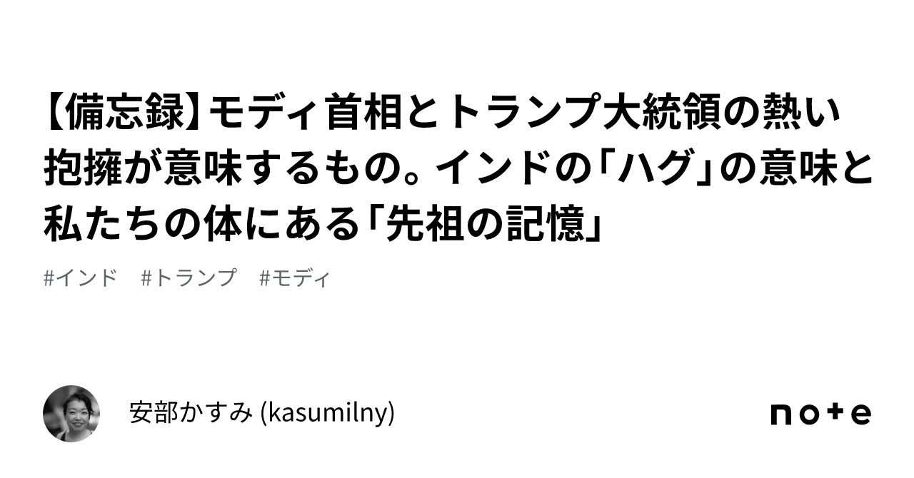 【備忘録】モディ首相とトランプ大統領の熱い抱擁が意味するもの。インドの「ハグ」の意味と私たちの体にある「先祖の記憶」｜安部かすみ ...