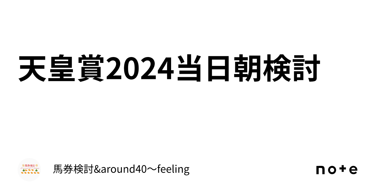 天皇賞2024当日朝検討｜馬券検討&around40〜feeling