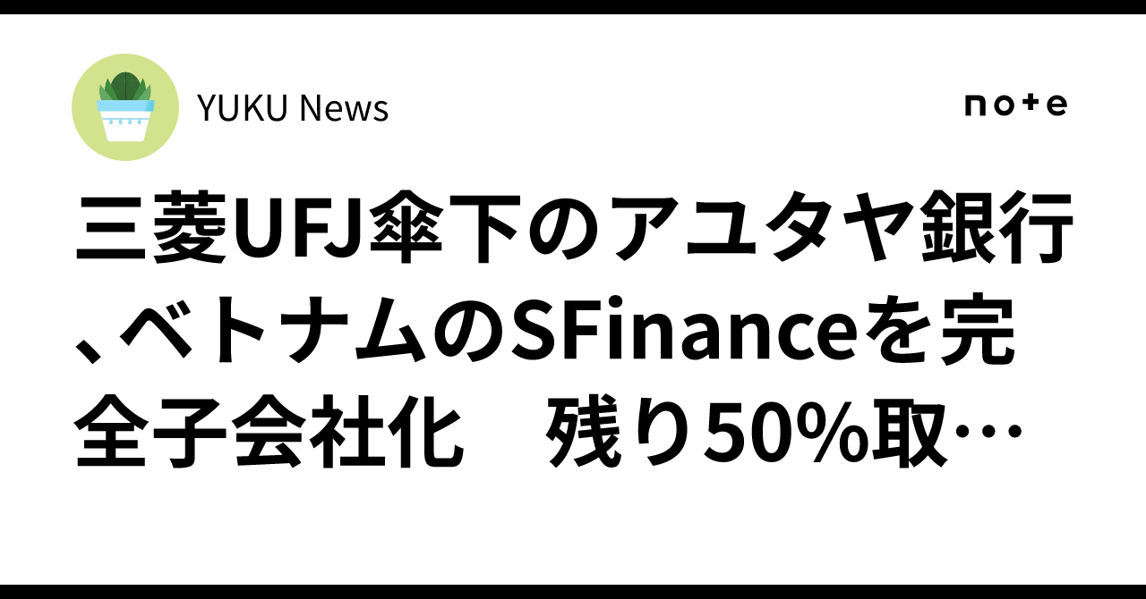 Note Bank Own MUFG's Bank of Ayudhya makes Vietnam's SFinance a wholly owned ...
