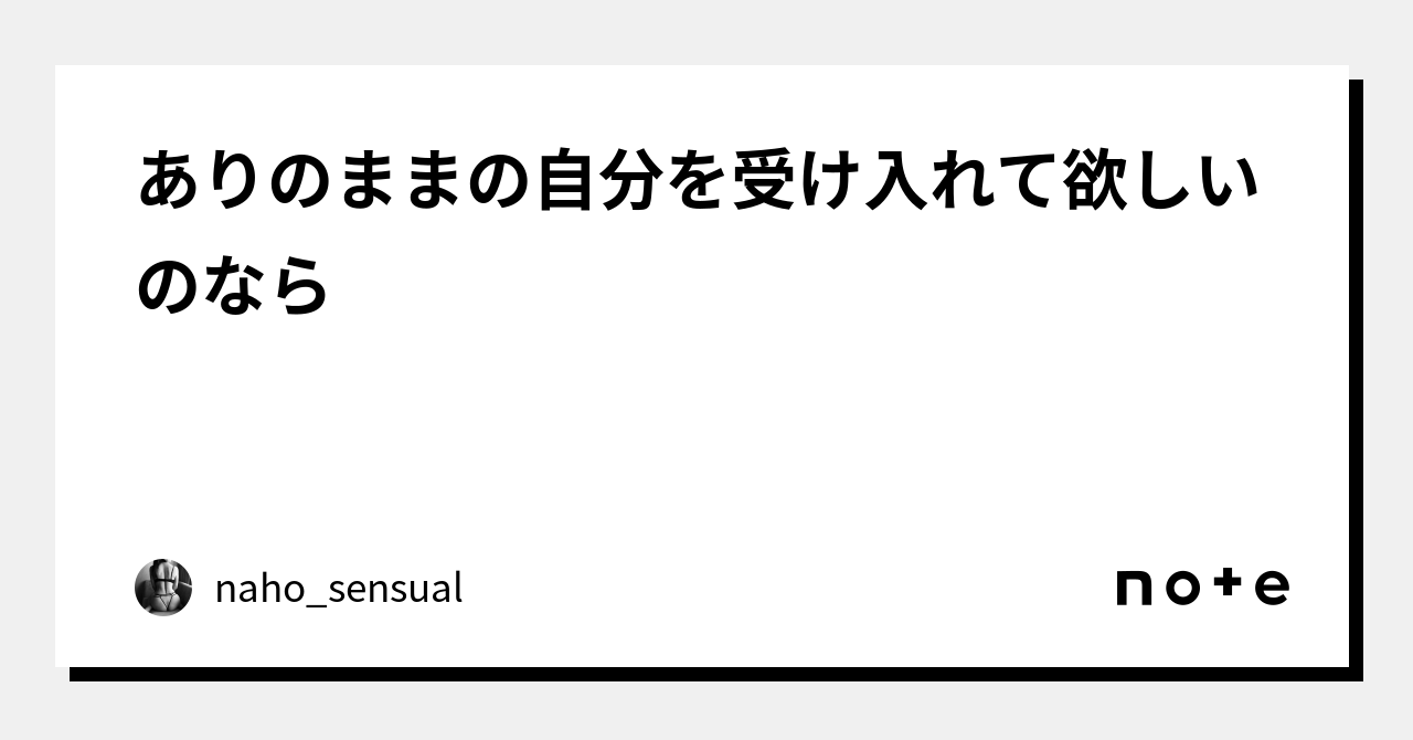 ありのままの自分を受け入れて欲しいのなら｜nahosensual｜note 7878