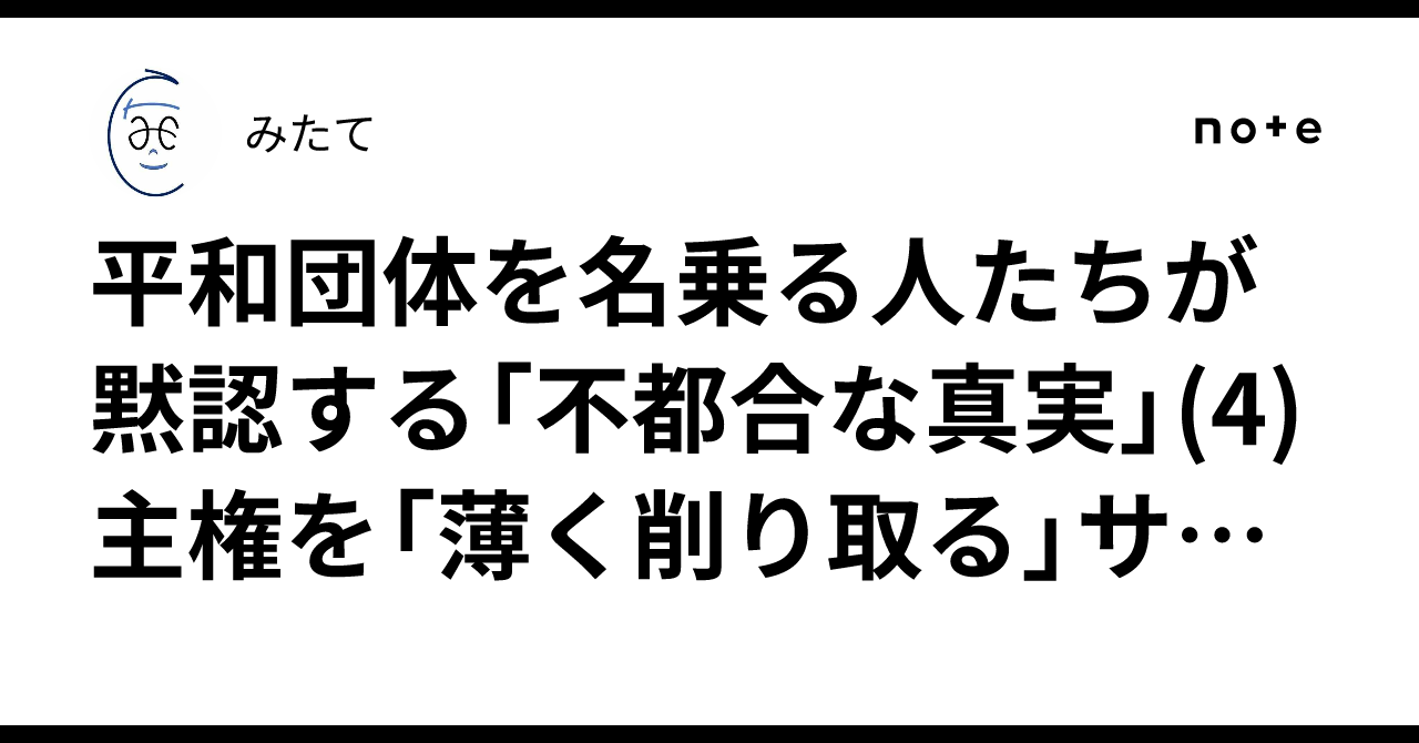 平和団体を名乗る人たちが黙認する「不都合な真実」(4) 主権を「薄く削り取る」サラミ戦略の黙認|みたて