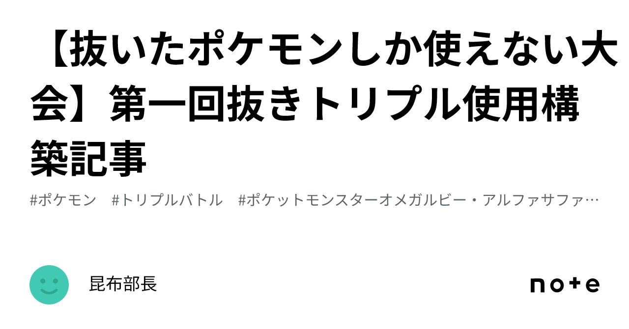 抜いたポケモンしか使えない大会】第一回抜きトリプル使用構築記事｜昆布部長