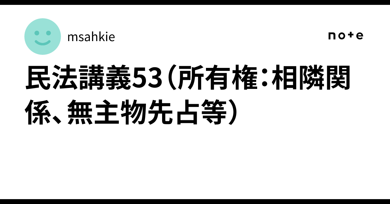民法講義53(所有権:相隣関係、無主物先占等)|msahkie