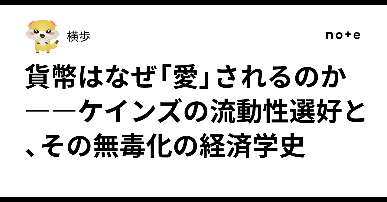B!] 貨幣はなぜ「愛」されるのか――ケインズの流動性選好と、その無毒化の経済学史｜横歩