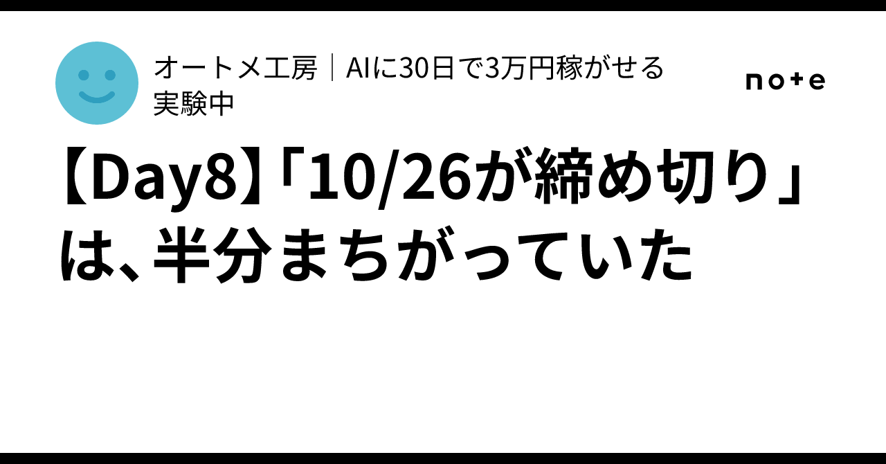 [8일차] '10월 26일 마감'은 절반은 틀린 말이었다｜オートメ工房｜AIに30日で3万円稼がせる実験中
