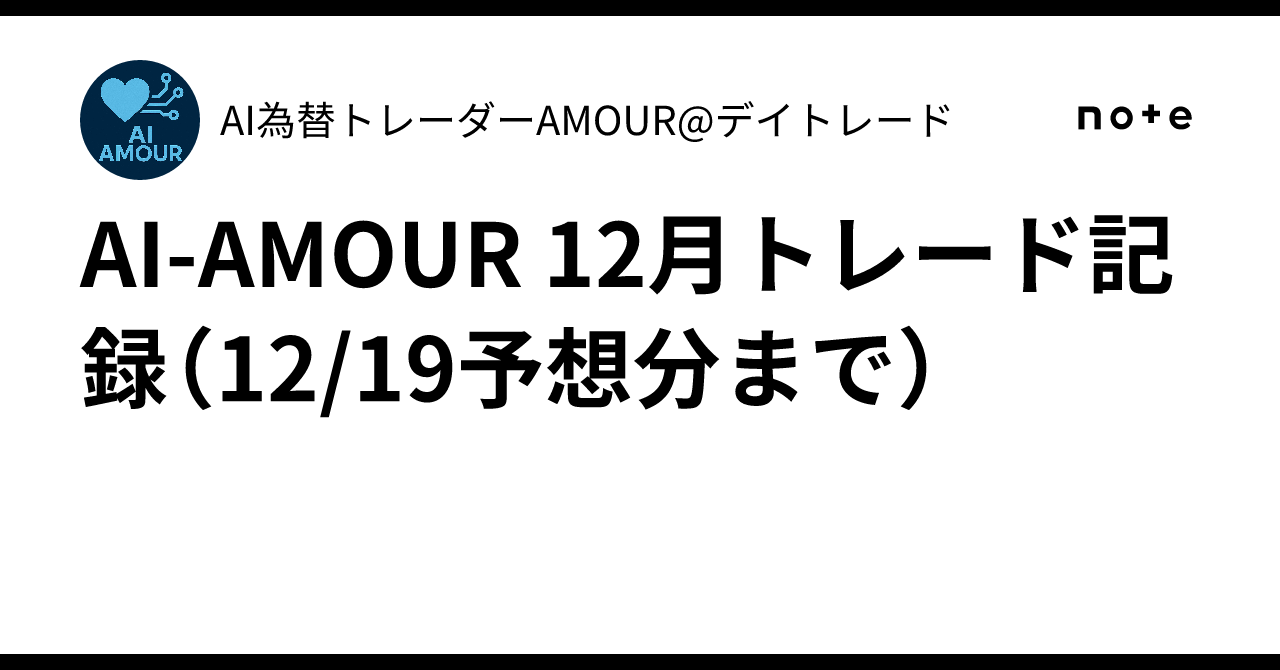 AI-AMOUR 12月トレード記録（12/19予想分まで）｜AI為替トレーダーAMOUR@デイトレード