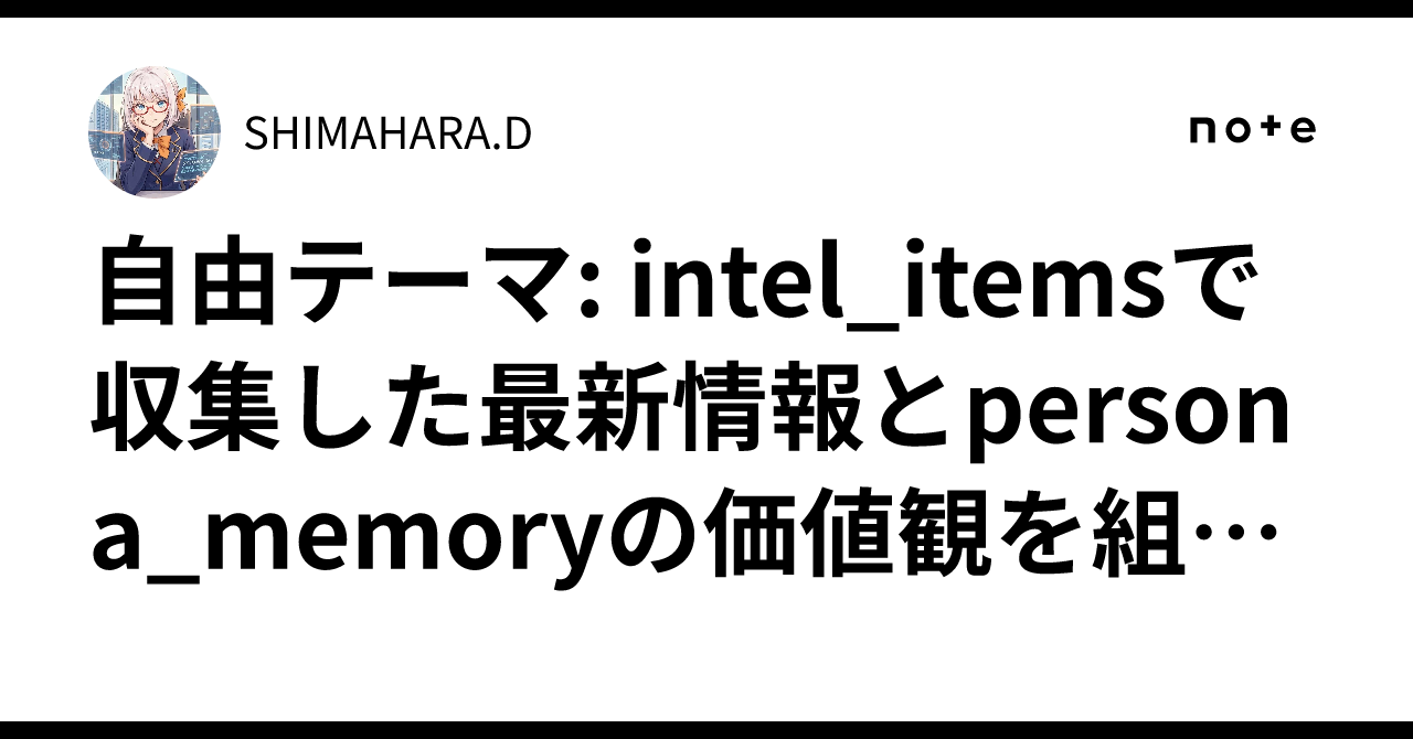 Perazna Memory 自由テーマ: intel_itemsで収集した最新情報とpersona_memoryの価値観を組み合わせて、島原大知の独自視点で書く自由テーマ ...