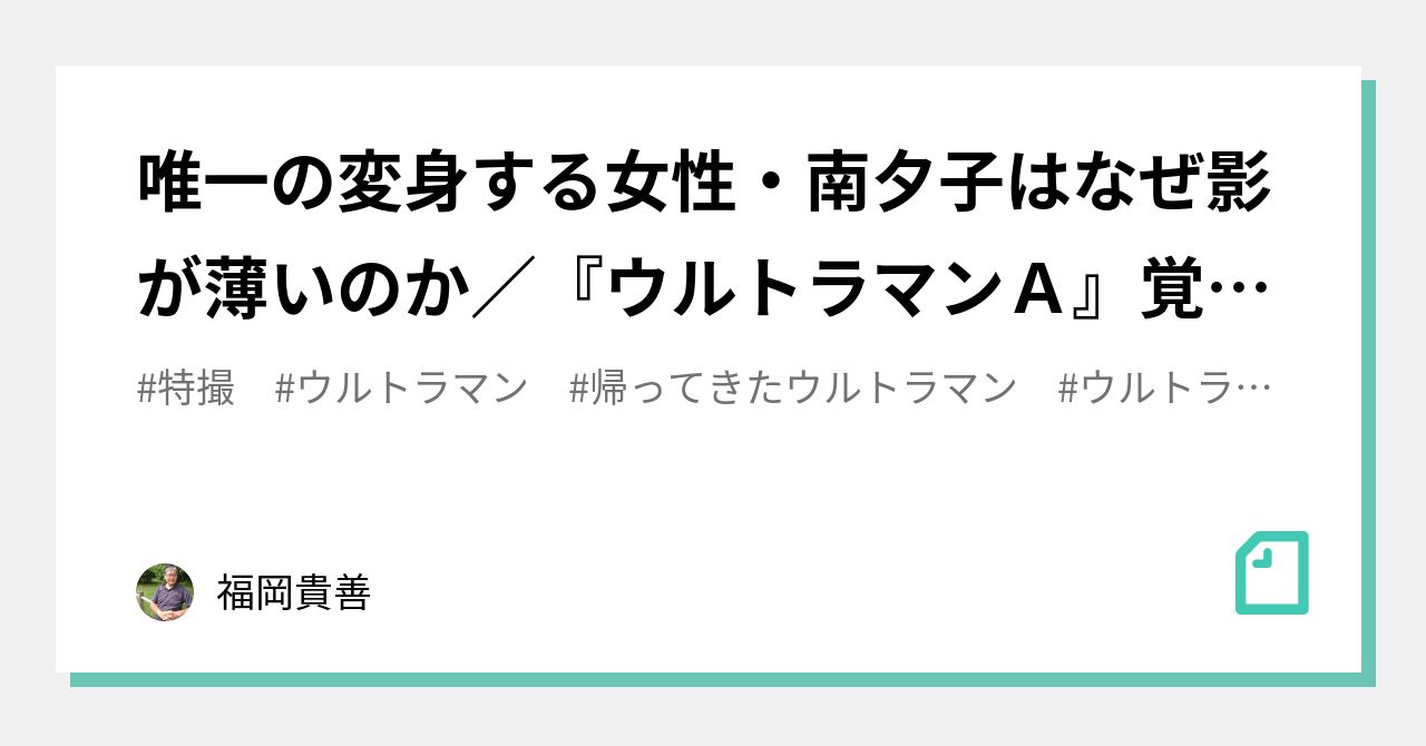 唯一の変身する女性 南夕子はなぜ影が薄いのか ウルトラマンａ 覚え書き 0 福岡貴善 Note