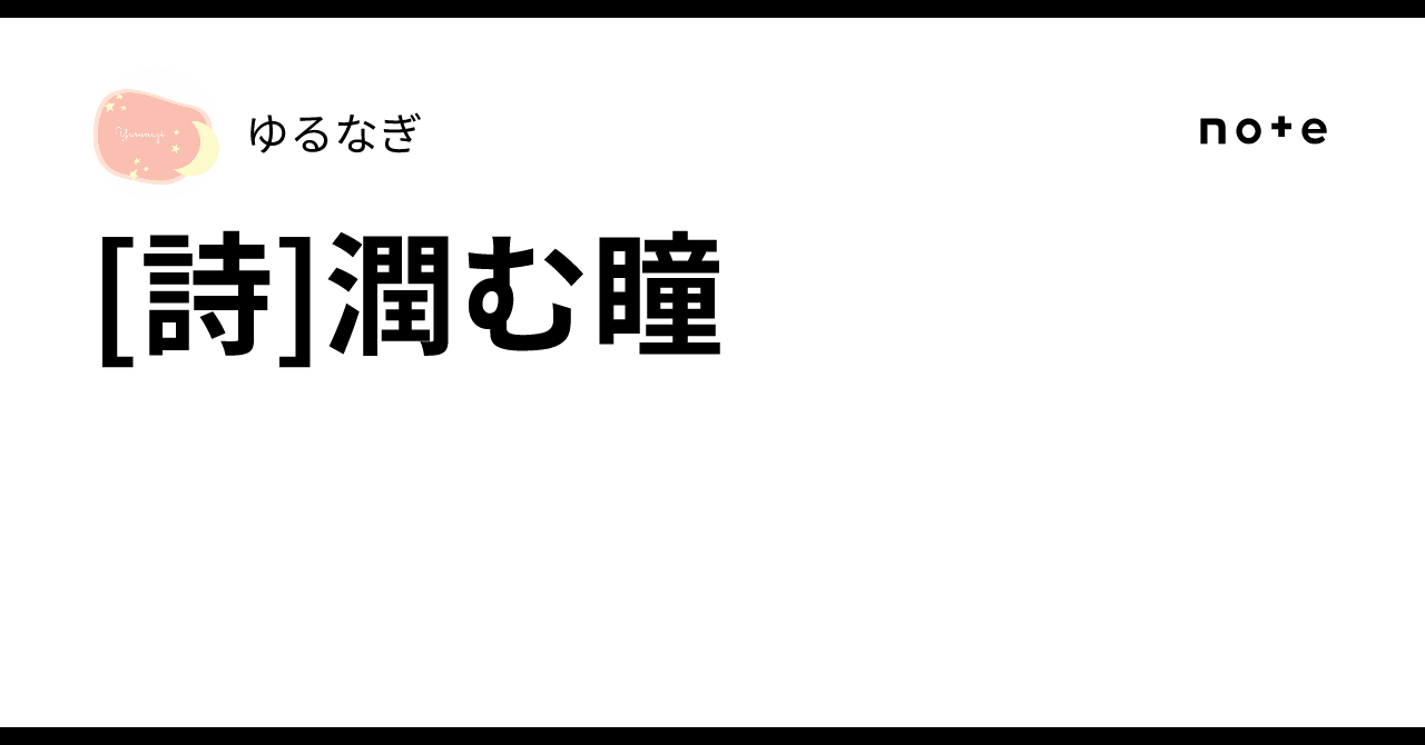 [詩]潤む瞳｜ゆるなぎ