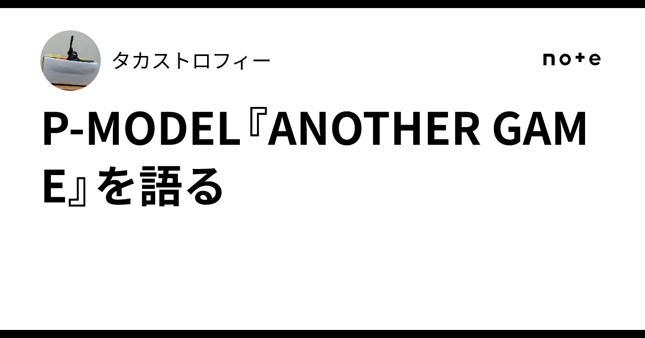 P-MODEL『ANOTHER GAME』を語る｜タカストロフィー