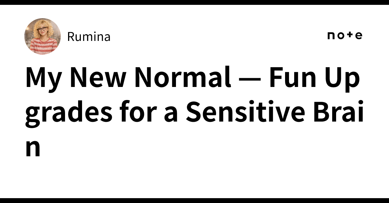 My New Normal — Fun Upgrades for a Sensitive Brain｜Rumina