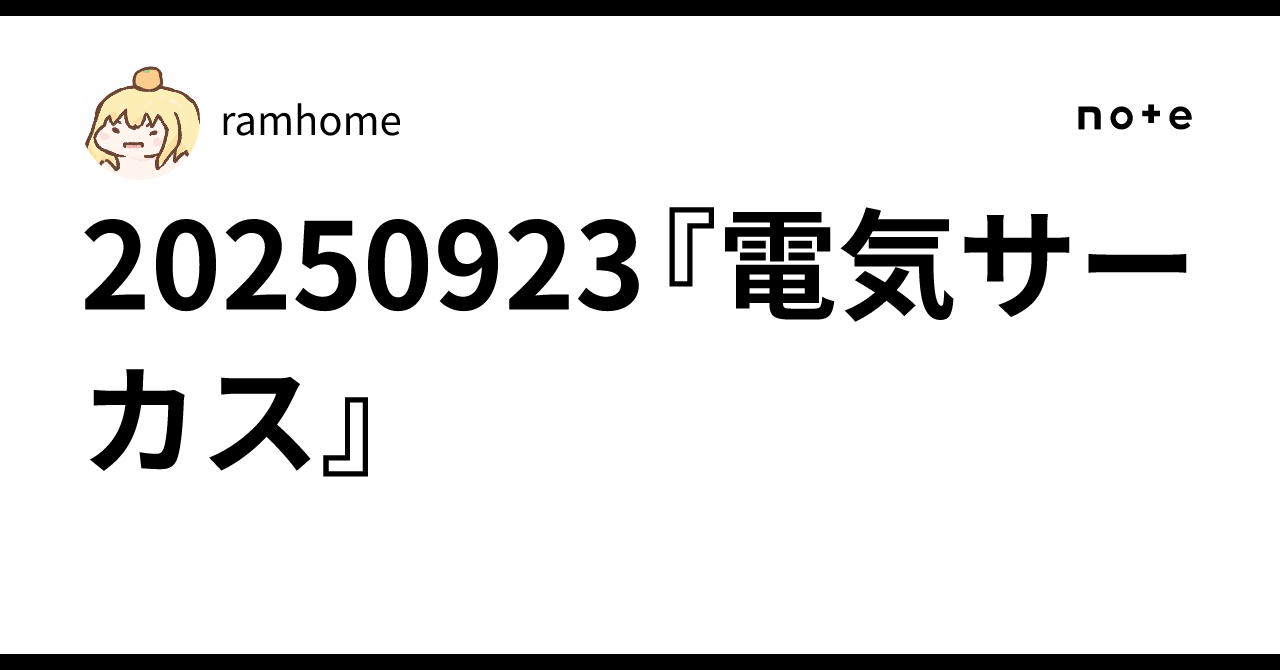 20250923『電気サーカス』｜ramhome