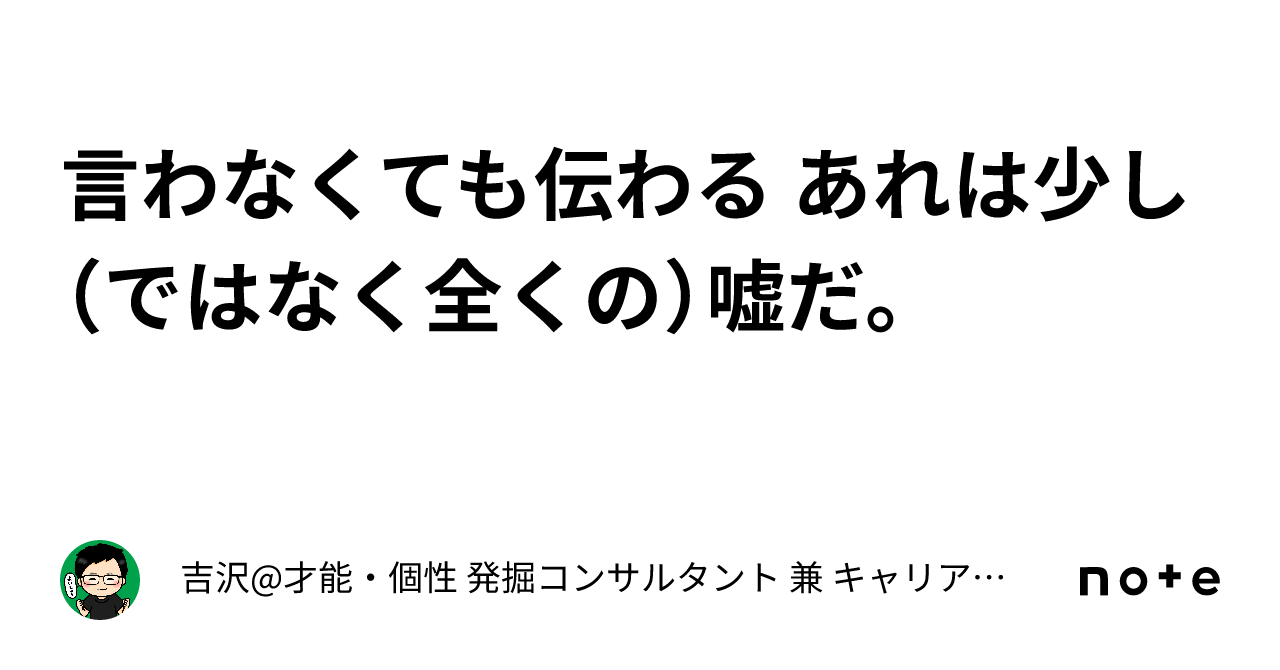 言わなくても伝わる あれは少し（ではなく全くの）嘘だ。｜吉沢@才能・個性 発掘コンサルタント 兼 キャリアカウンセラー