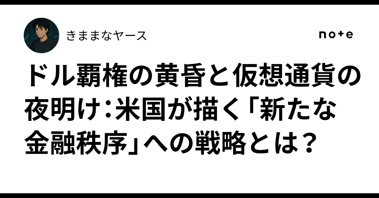 ドル覇権の黄昏と仮想通貨の夜明け：米国が描く「新たな金融秩序」への戦略とは？｜きままなヤース