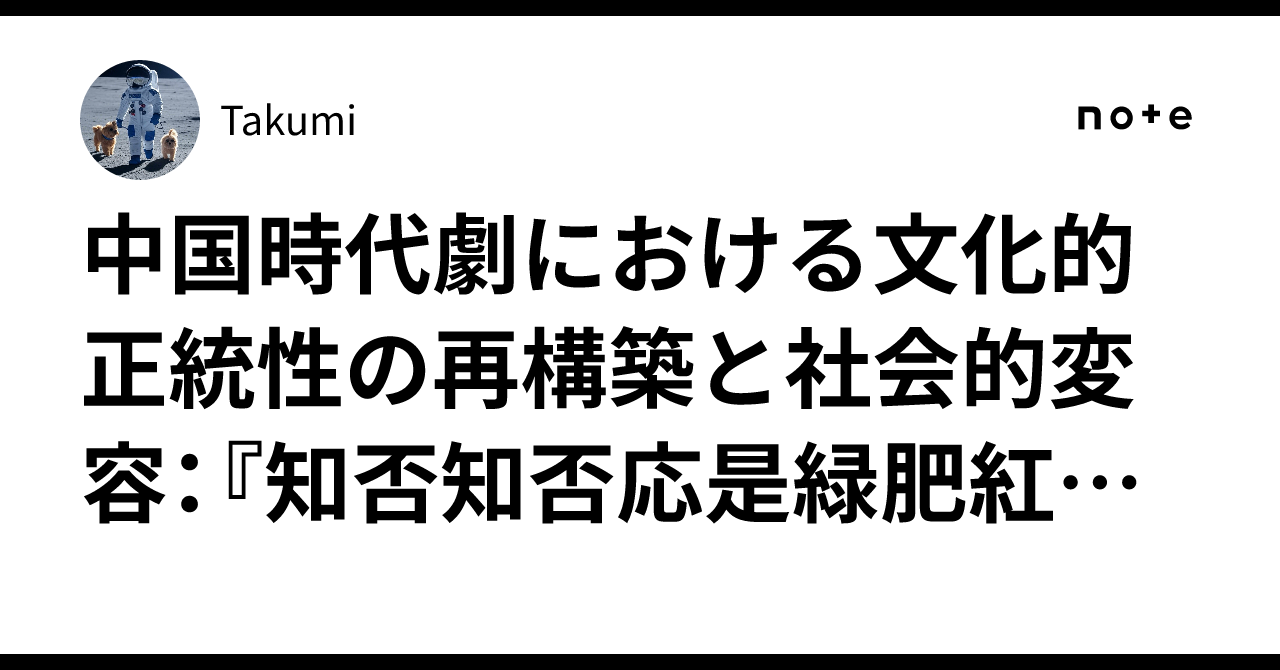 中国時代劇における文化的正統性の再構築と社会的変容:『知否知否応是緑肥紅瘦』および『星漢燦爛』の多角的考察|Takumi