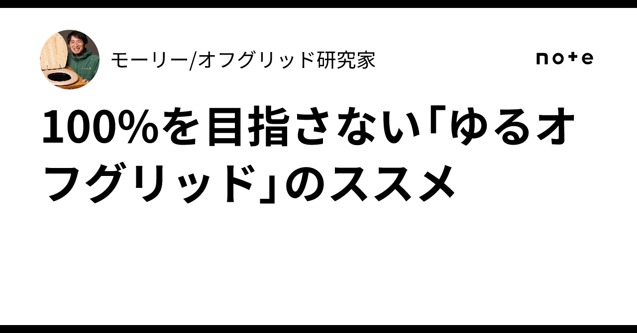 100%を目指さない「ゆるオフグリッド」のススメ｜モーリーオフグリッド研究家