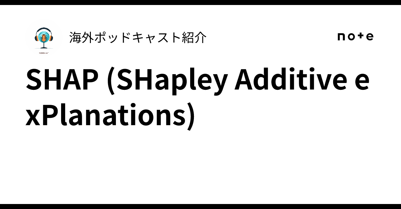 SHAP (SHapley Additive exPlanations)｜海外ポッドキャスト紹介