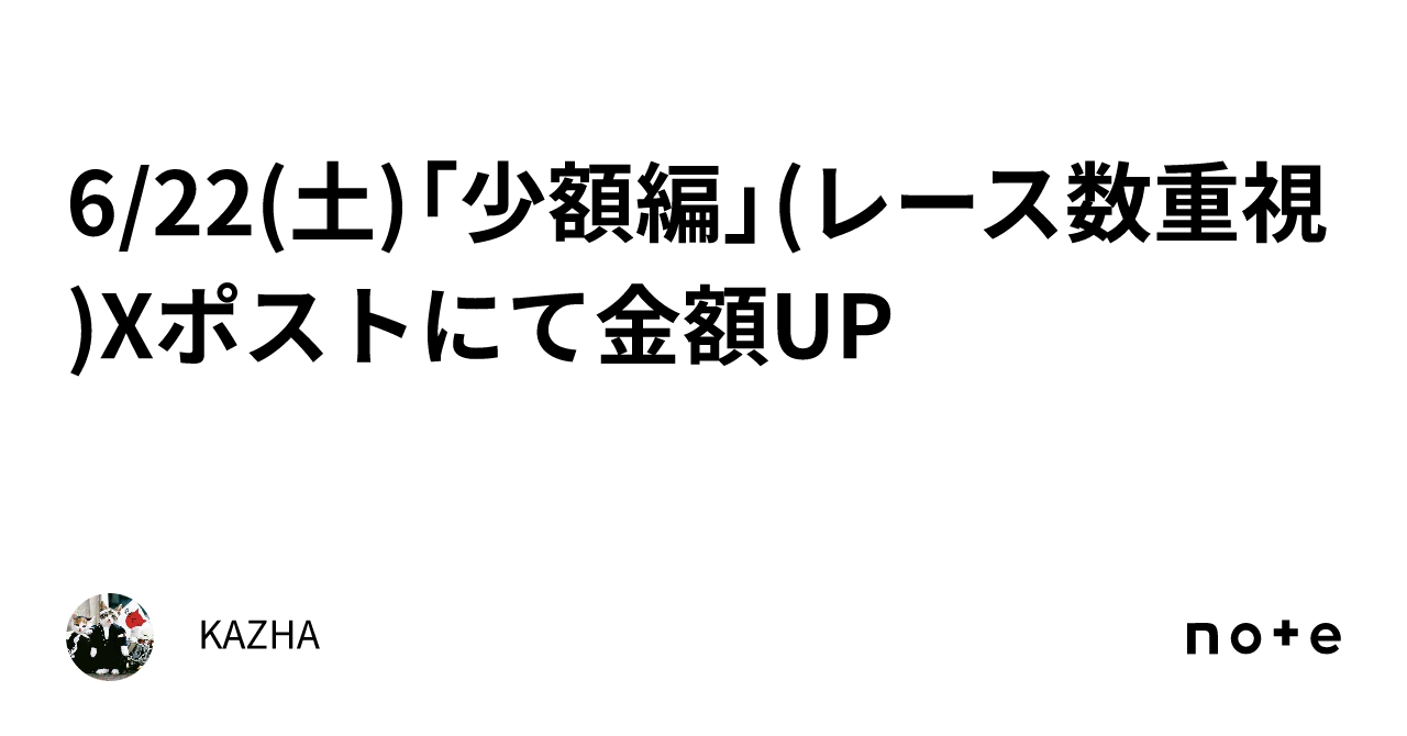 6/22(土)「少額編」(レース数重視)Xポストにて金額UP｜KAZHA