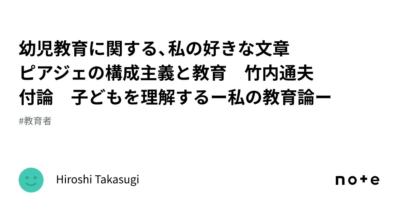 幼児教育に関する、私の好きな文章 ピアジェの構成主義と教育 竹内通夫 付論 子どもを理解するー私の教育論ー ｜hiroshi Takasugi