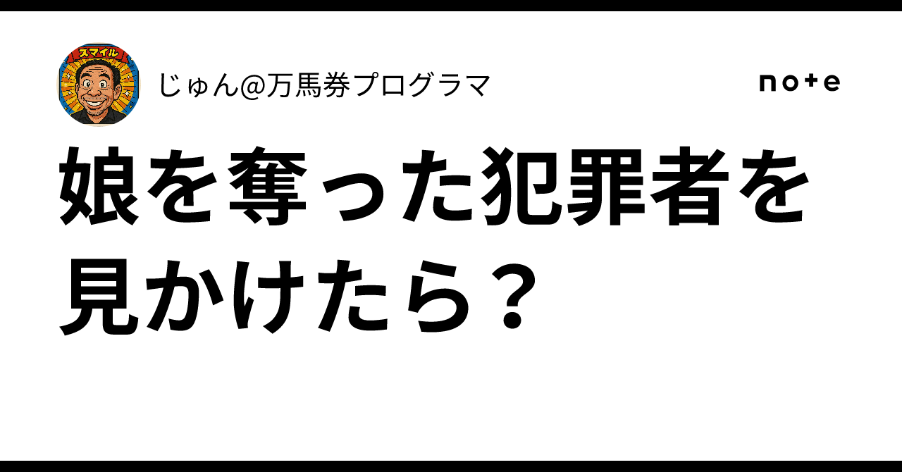 娘を奪った犯罪者を見かけたら？｜じゅん@万馬券プログラマ