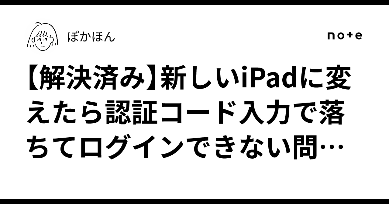 解決済み】新しいiPadに変えたら認証コード入力で落ちてログインできない問題が発生｜ぽかほん