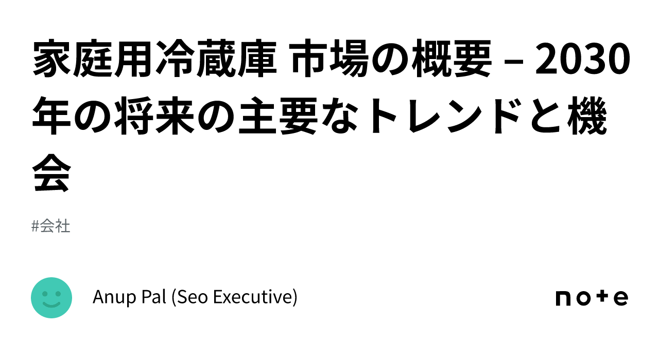 家庭用冷蔵庫 市場の概要 – 2030 年の将来の主要なトレンドと機会|Anup Pal (Seo Executive)