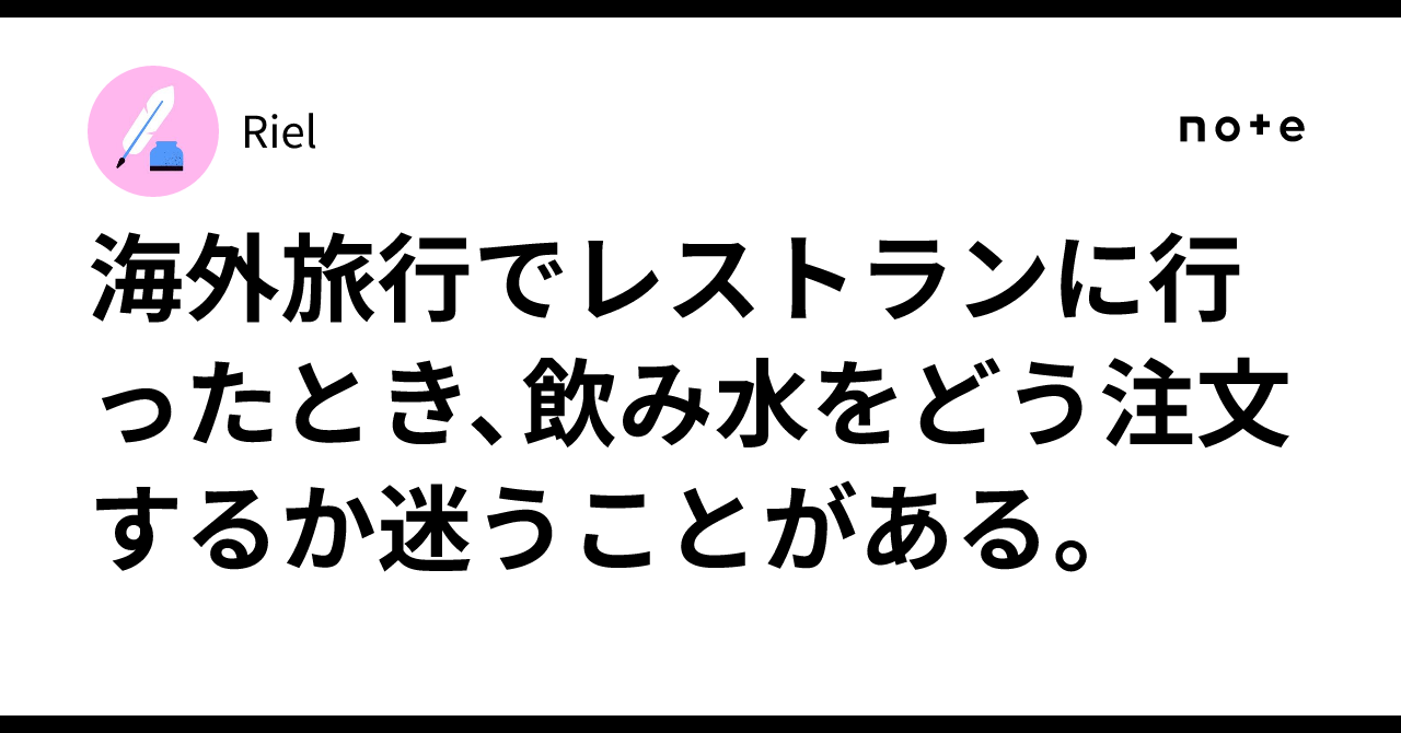 海外旅行でレストランに行ったとき、飲み水をどう注文するか迷うことがある。｜Riel