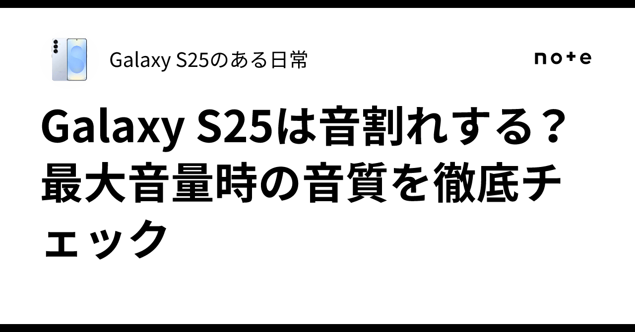 Galaxy S25は音割れする？最大音量時の音質を徹底チェック