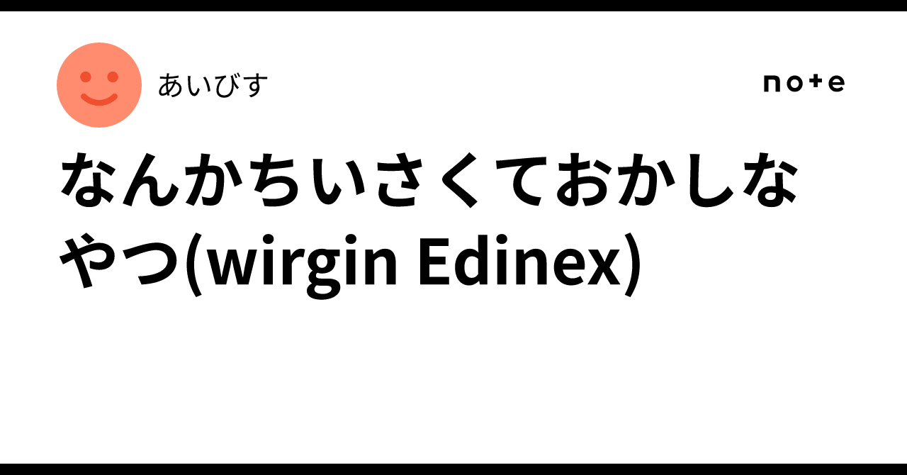 なんかちいさくておかしなやつ(wirgin Edinex)｜あいびす