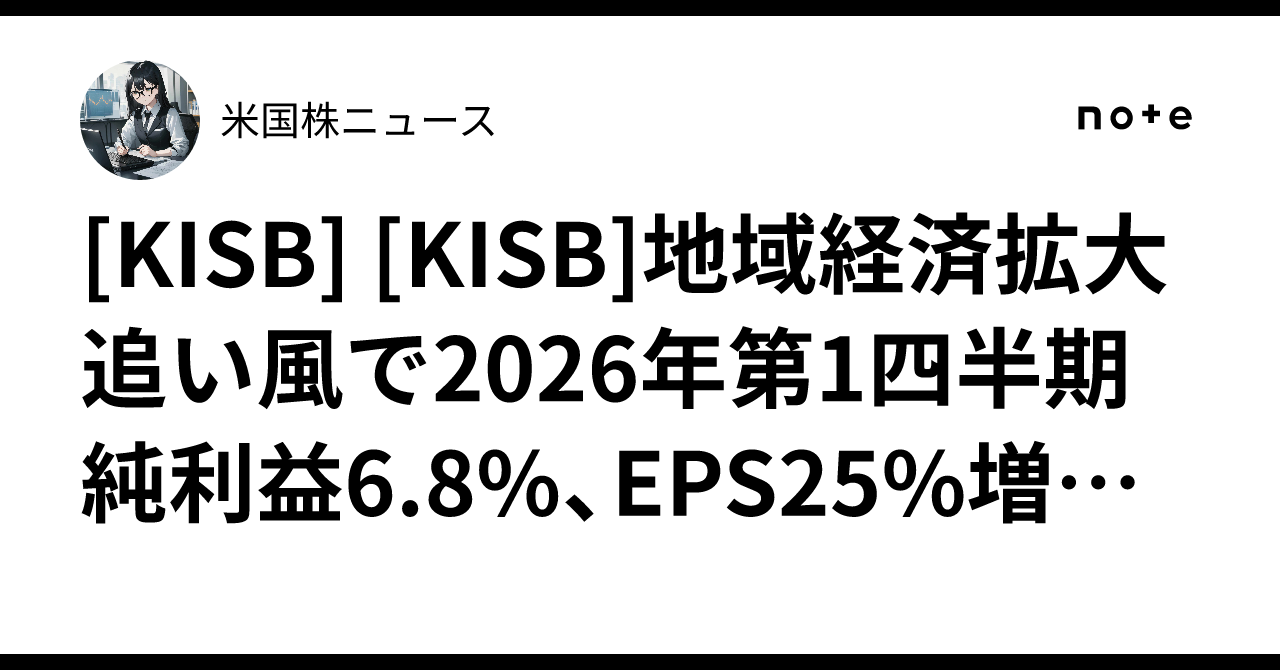[KISB] [KISB]地域経済拡大追い風で2026年第1四半期純利益6.8%、EPS25%増の好調決算｜米国株ニュース