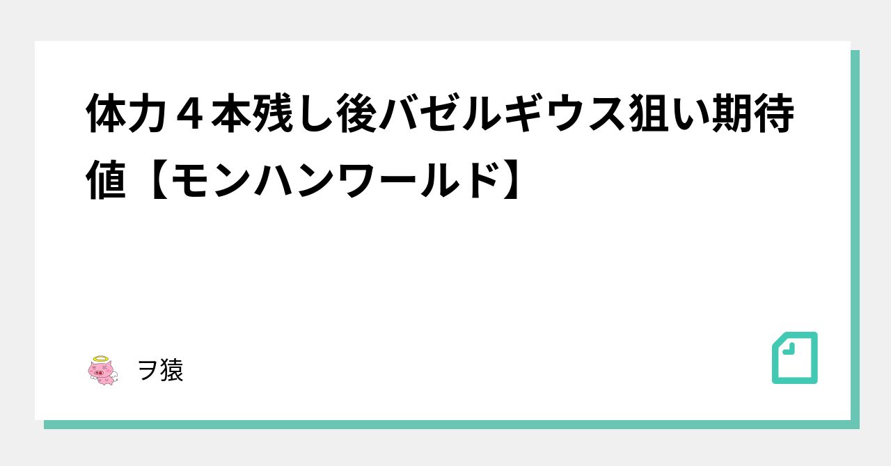 体力４本残し後バゼルギウス狙い期待値 モンハンワールド ヲ猿 Note