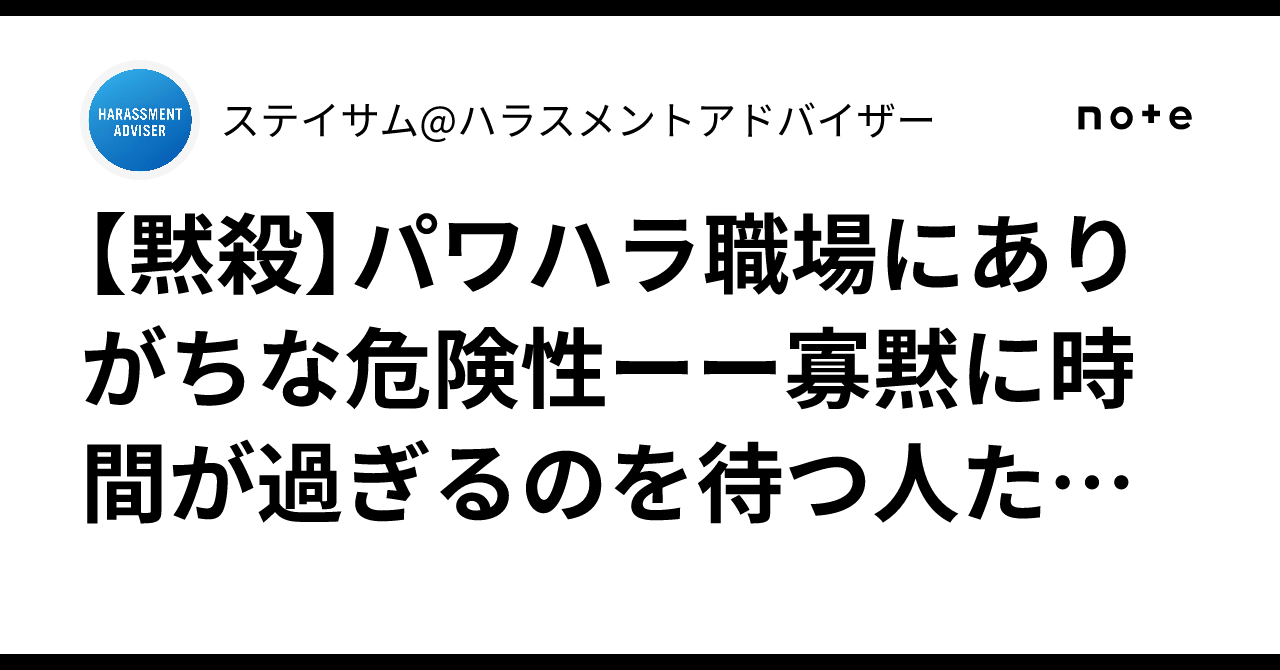 【黙殺】パワハラ職場にありがちな危険性ーー寡黙に時間が過ぎるのを待つ人たちーー|ステイサム@ハラスメントアドバイザー