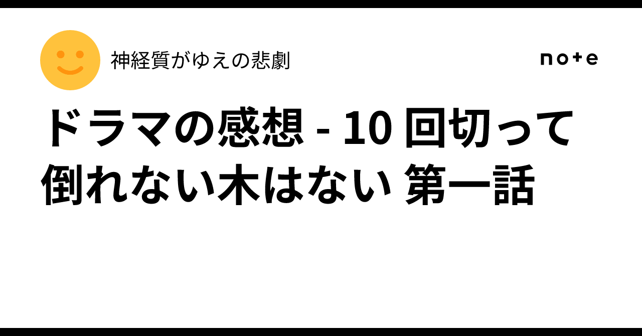 ドラマの感想 - 10 回切って倒れない木はない 第一話