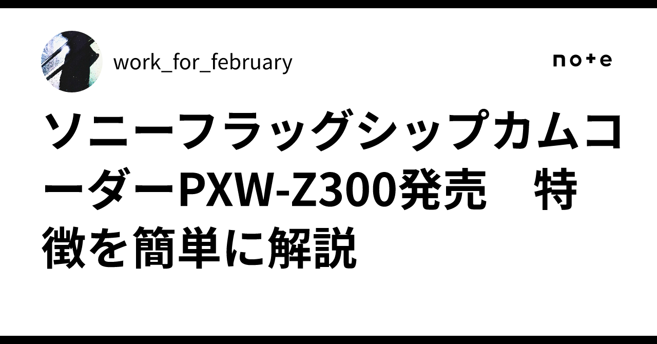 ソニーフラッグシップカムコーダーPXW-Z300発売 特徴を簡単に