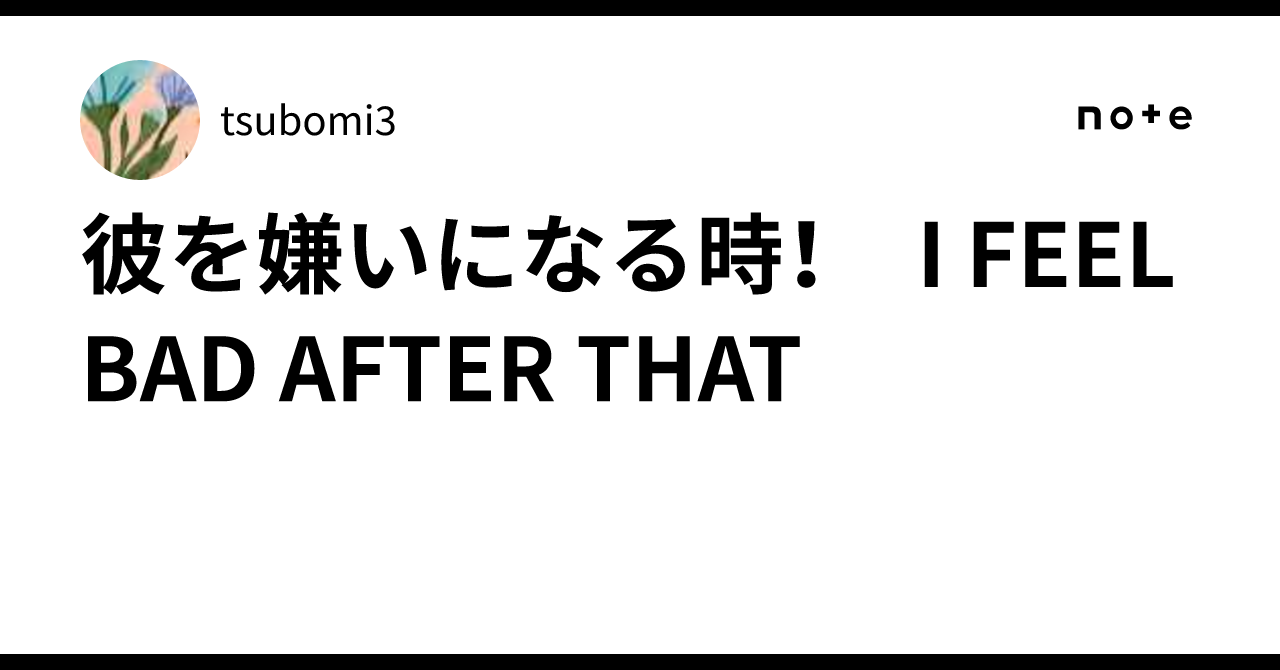 彼を嫌いになる時！　I FEEL BAD AFTER THAT