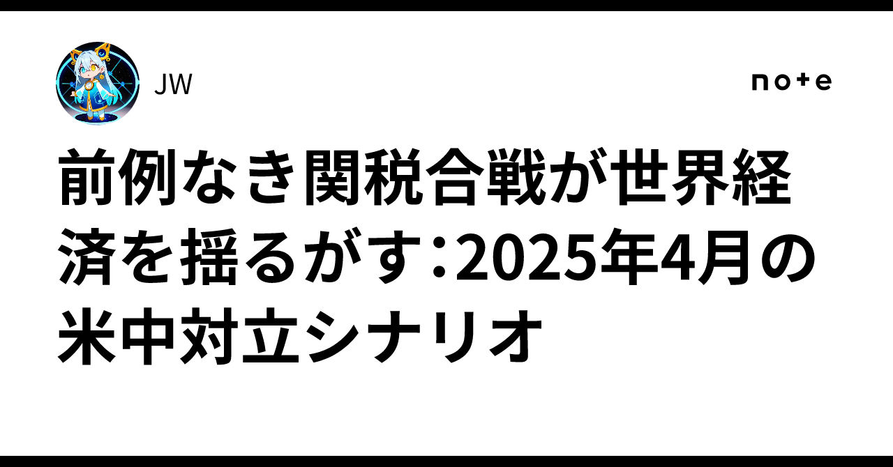 前例なき関税合戦が世界経済を揺るがす:2025年4月の米中対立シナリオ|JW