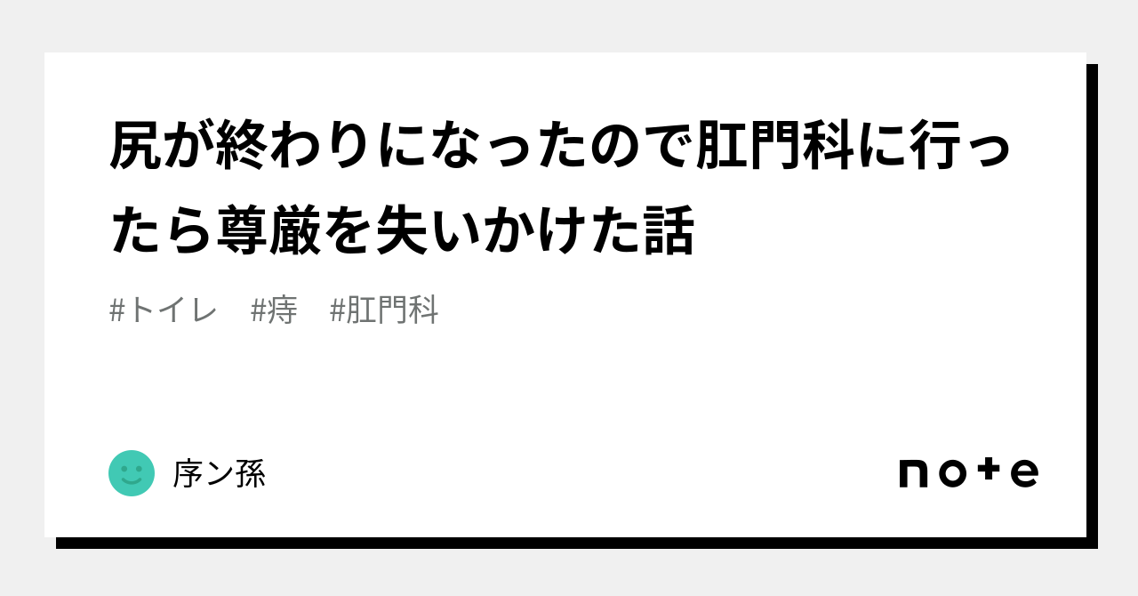 尻が終わりになったので肛門科に行ったら尊厳を失いかけた話｜序ン孫