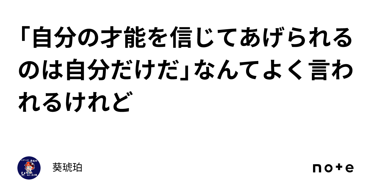 「自分の才能を信じてあげられるのは自分だけだ」なんてよく言われるけれど｜葵琥珀