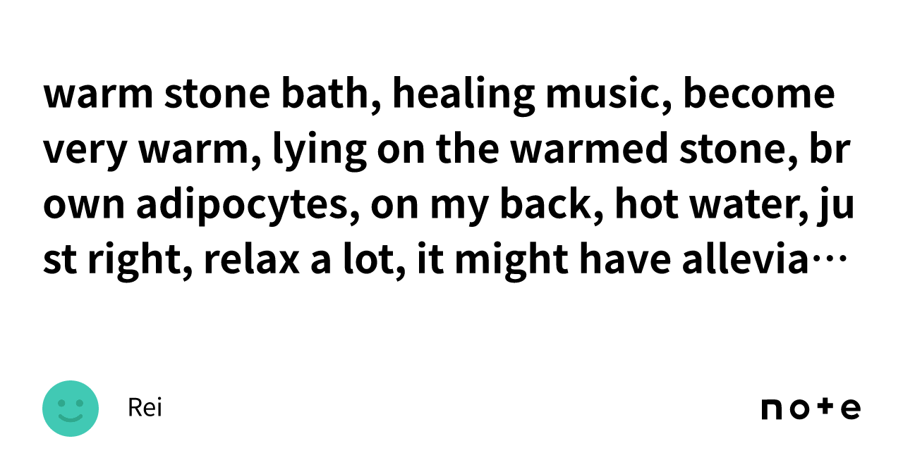 warm stone bath, healing music, very warm, lying on the warmed