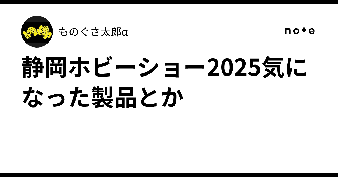 静岡ホビーショー2025気になった製品とか｜ものぐさ太郎α