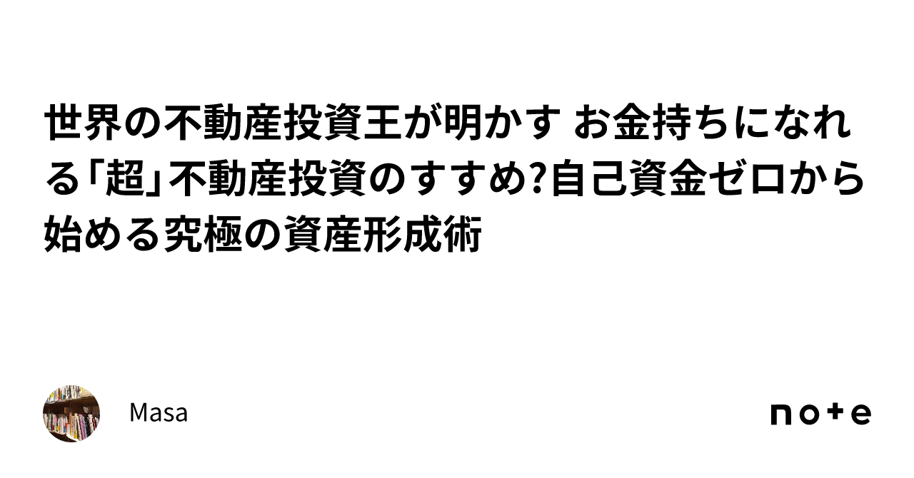 世界の不動産投資王が明かす お金持ちになれる「超」不動産投資のすすめ?自己資金ゼロから始める究極の資産形成術｜Masa