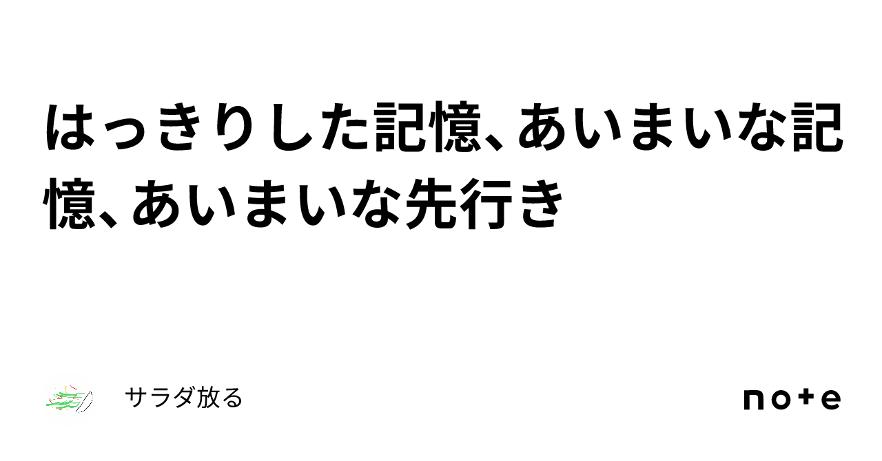 はっきりした記憶、あいまいな記憶、あいまいな先行き｜サラダ放る