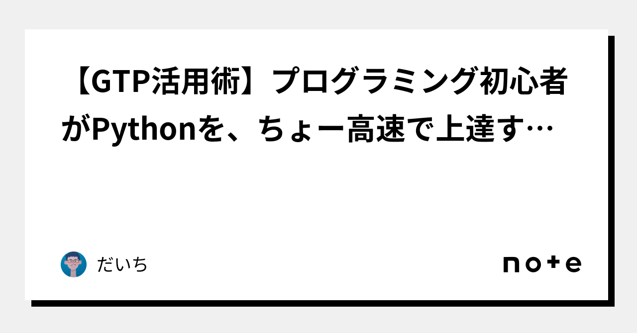 【GTP活用術】プログラミング初心者がPythonを、ちょー高速で上達する方法｜だいち