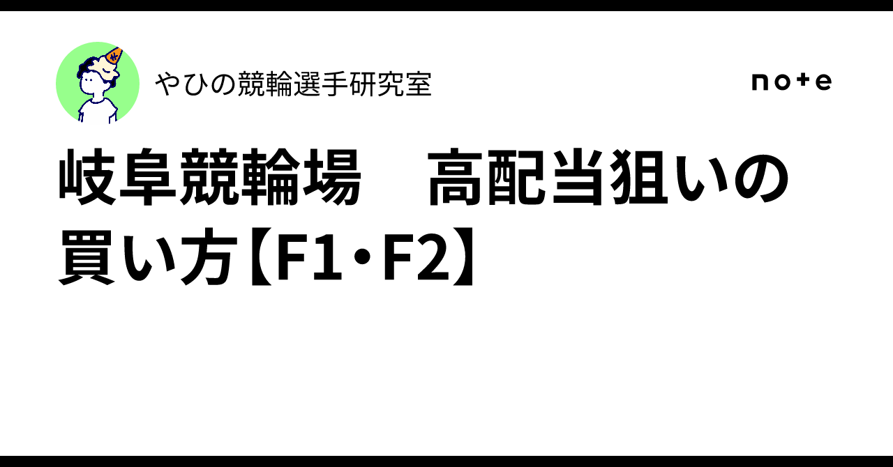 岐阜競輪場 高配当狙いの買い方【F1・F2】｜やひの競輪選手研究室