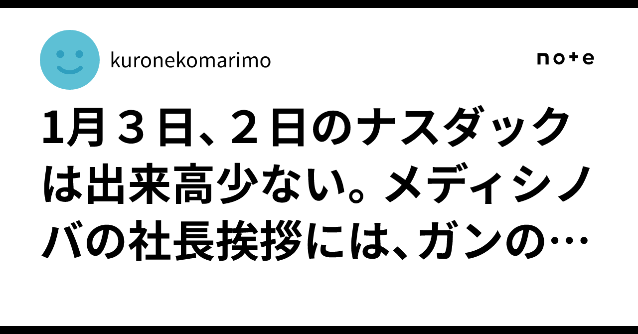 1月３日、２日のナスダックは出来高少ない。メディシノバ の社長挨拶には、ガンのことは書いていない、だが、東京市場は30日の後場からやっと機関が買いだしてきた。30日、31日のナスダック も機関はもう目立つよ｜kuronekomarimo