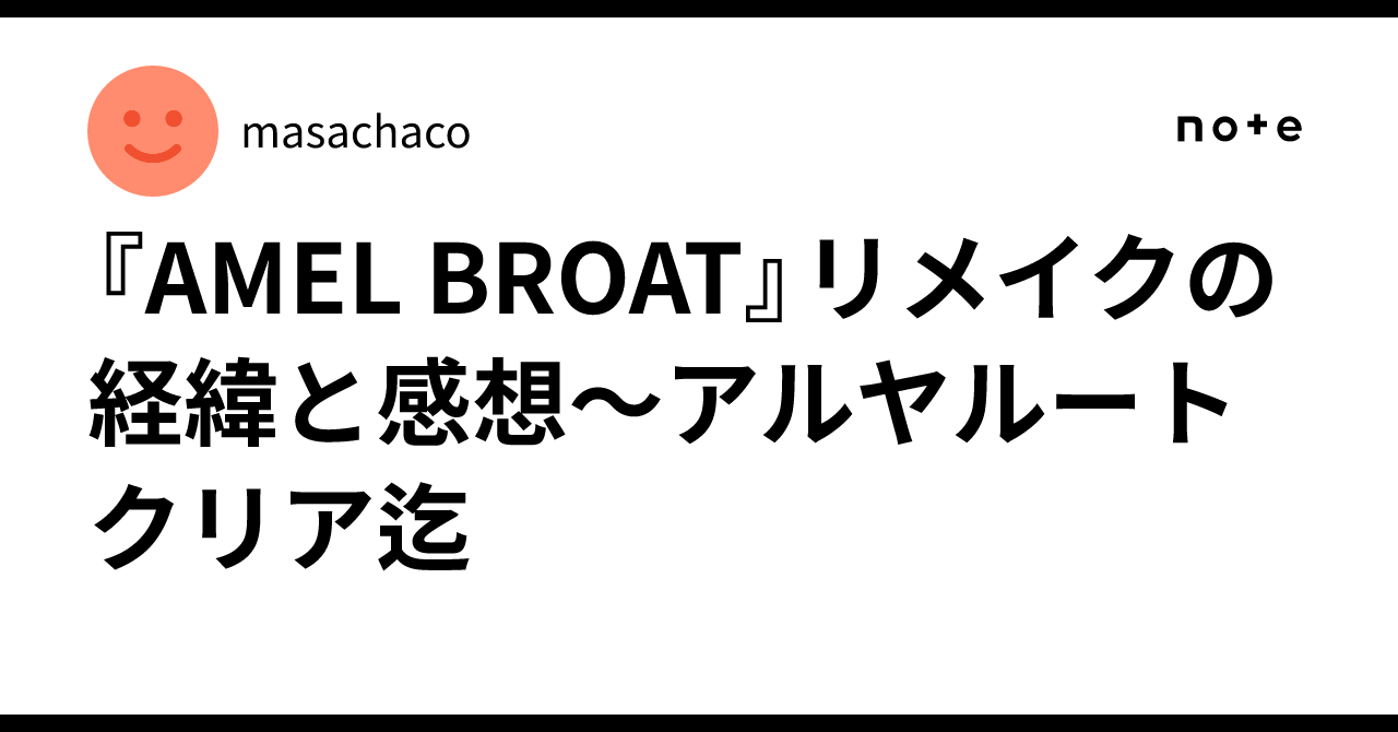 『AMEL BROAT』リメイクの経緯と感想～アルヤルートクリア迄｜masachaco