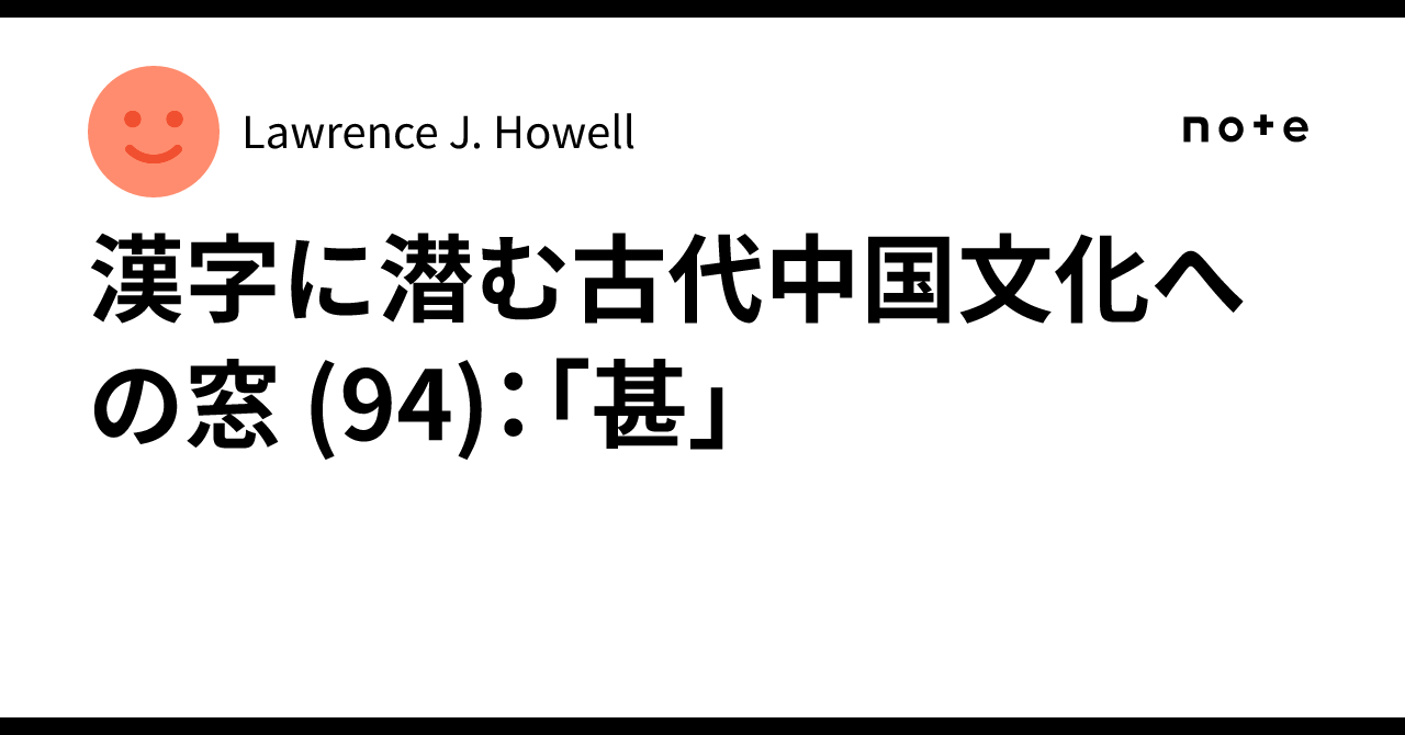 漢字に潜む古代中国文化への窓 (94):「甚」|Lawrence J. Howell 漢字に潜む古代中国文化への窓 (94):「甚」|Lawrence J. Howell