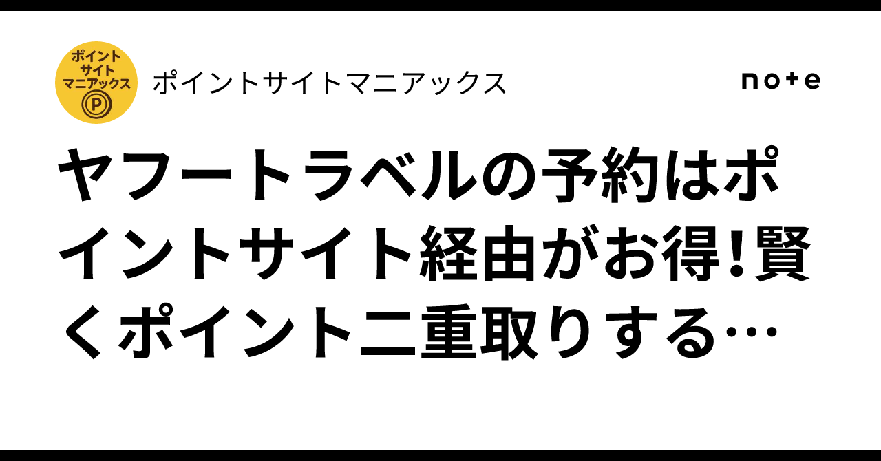 ヤフートラベルの予約はポイントサイト経由がお得！賢くポイント二重取りする仕組み｜ポイントサイトマニアックス
